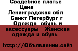 Свадебное платье › Цена ­ 10 000 - Ленинградская обл., Санкт-Петербург г. Одежда, обувь и аксессуары » Женская одежда и обувь   